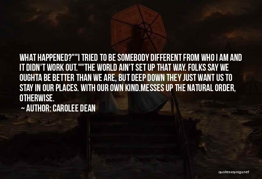 Carolee Dean Quotes: What Happened?i Tried To Be Somebody Different From Who I Am And It Didn't Work Out.the World Ain't Set Up