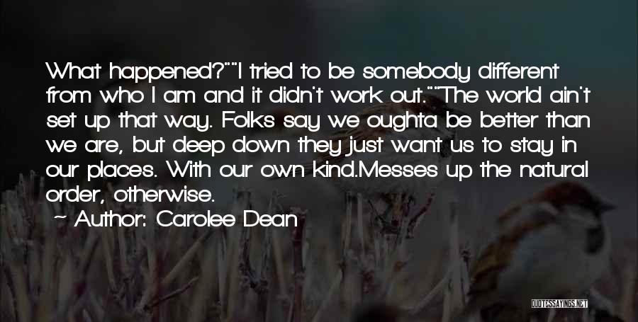 Carolee Dean Quotes: What Happened?i Tried To Be Somebody Different From Who I Am And It Didn't Work Out.the World Ain't Set Up