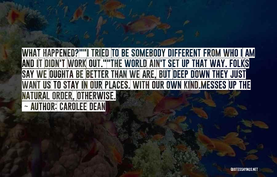 Carolee Dean Quotes: What Happened?i Tried To Be Somebody Different From Who I Am And It Didn't Work Out.the World Ain't Set Up