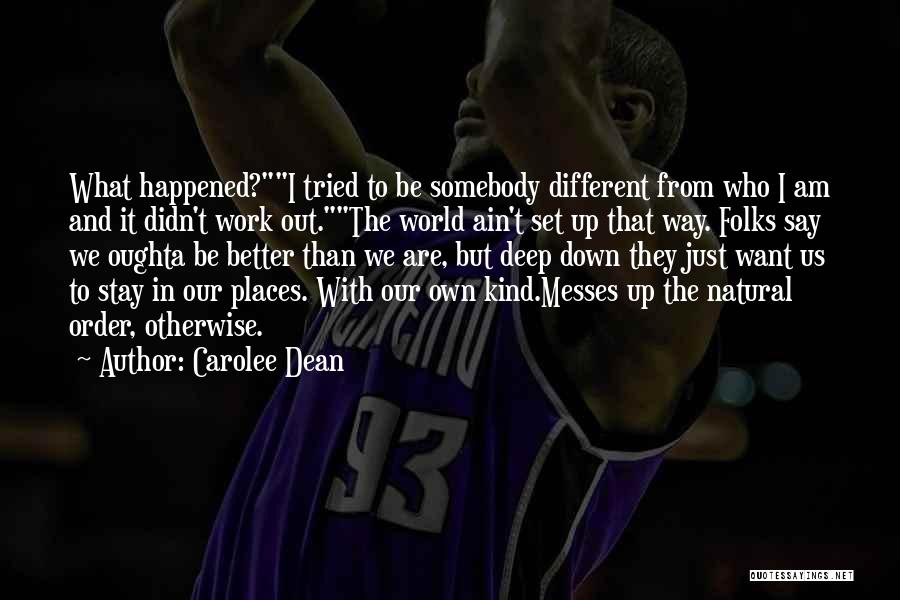 Carolee Dean Quotes: What Happened?i Tried To Be Somebody Different From Who I Am And It Didn't Work Out.the World Ain't Set Up