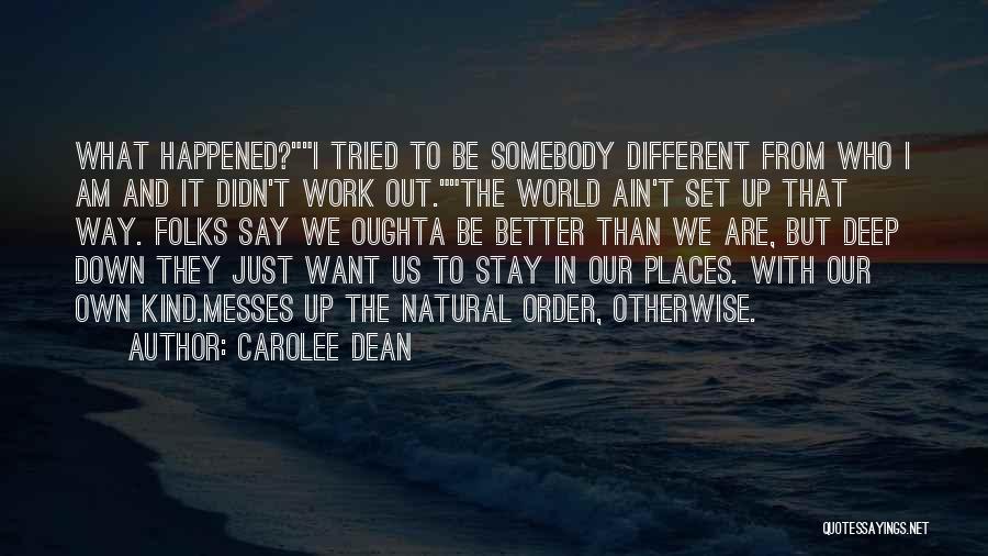 Carolee Dean Quotes: What Happened?i Tried To Be Somebody Different From Who I Am And It Didn't Work Out.the World Ain't Set Up