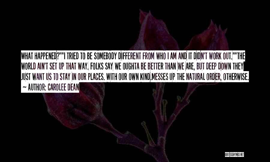 Carolee Dean Quotes: What Happened?i Tried To Be Somebody Different From Who I Am And It Didn't Work Out.the World Ain't Set Up