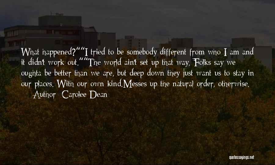 Carolee Dean Quotes: What Happened?i Tried To Be Somebody Different From Who I Am And It Didn't Work Out.the World Ain't Set Up