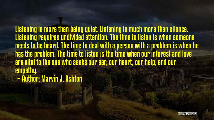 Marvin J. Ashton Quotes: Listening Is More Than Being Quiet. Listening Is Much More Than Silence. Listening Requires Undivided Attention. The Time To Listen