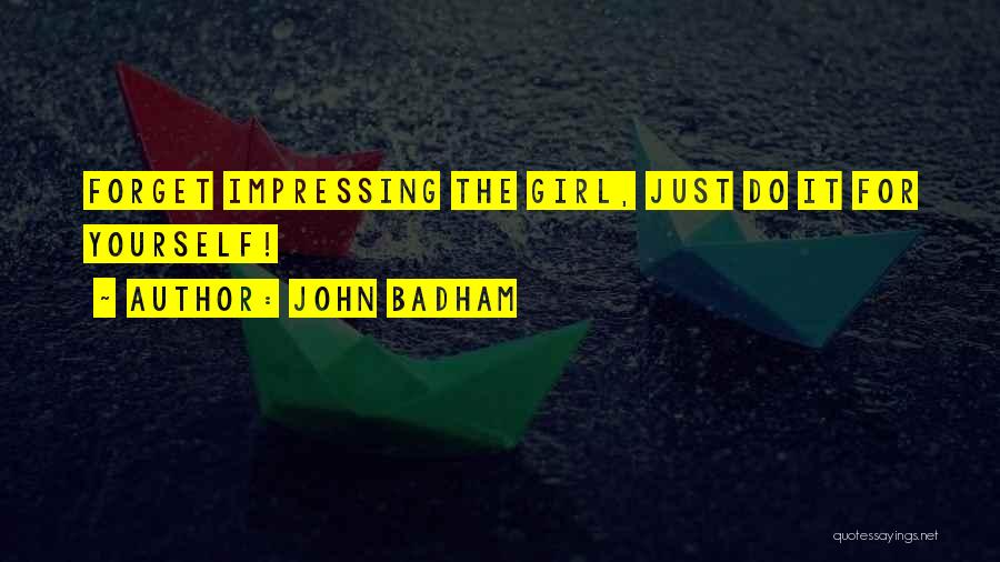 John Badham Quotes: Forget Impressing The Girl, Just Do It For Yourself!