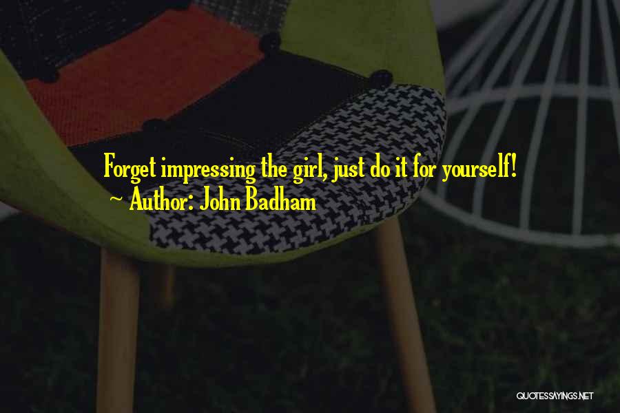 John Badham Quotes: Forget Impressing The Girl, Just Do It For Yourself!