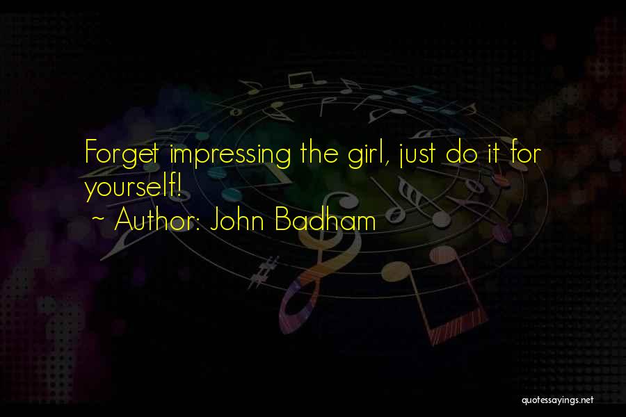 John Badham Quotes: Forget Impressing The Girl, Just Do It For Yourself!