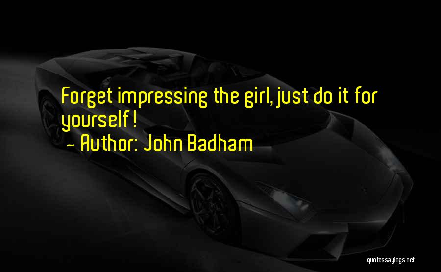 John Badham Quotes: Forget Impressing The Girl, Just Do It For Yourself!