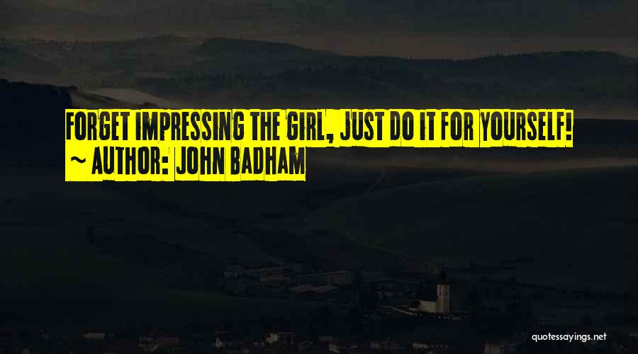 John Badham Quotes: Forget Impressing The Girl, Just Do It For Yourself!