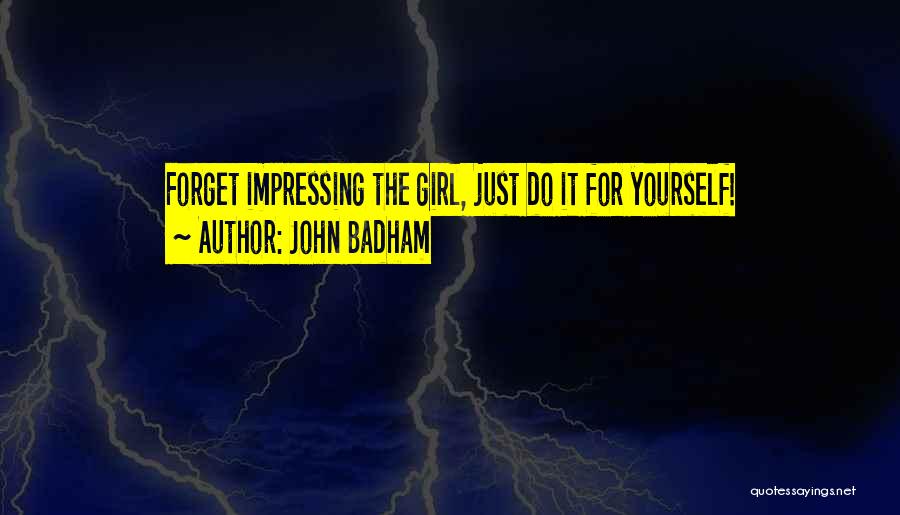 John Badham Quotes: Forget Impressing The Girl, Just Do It For Yourself!