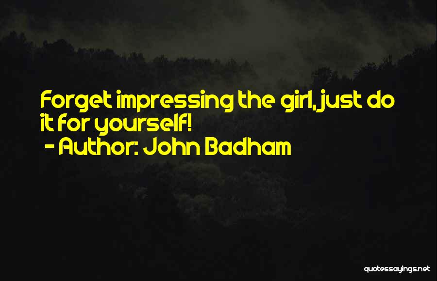 John Badham Quotes: Forget Impressing The Girl, Just Do It For Yourself!