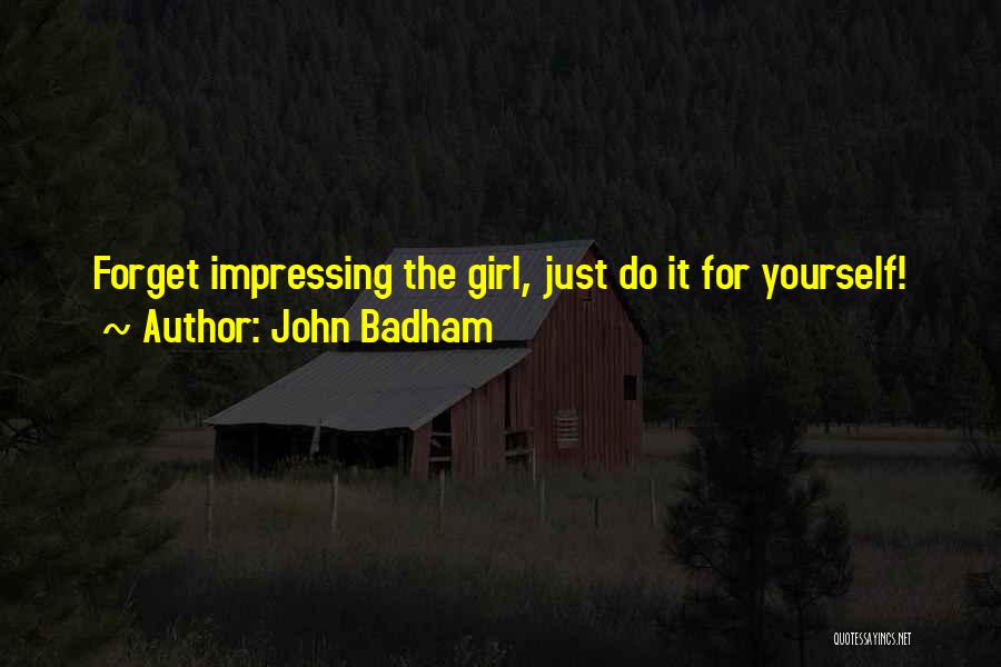 John Badham Quotes: Forget Impressing The Girl, Just Do It For Yourself!