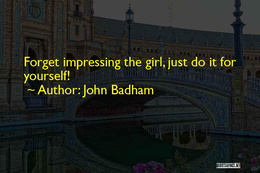 John Badham Quotes: Forget Impressing The Girl, Just Do It For Yourself!