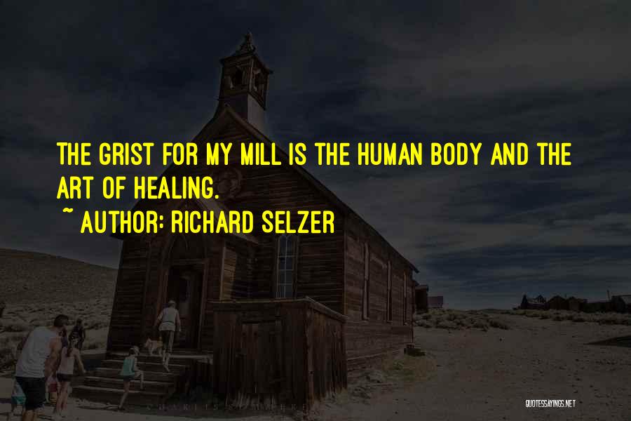 Richard Selzer Quotes: The Grist For My Mill Is The Human Body And The Art Of Healing.