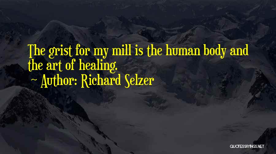 Richard Selzer Quotes: The Grist For My Mill Is The Human Body And The Art Of Healing.