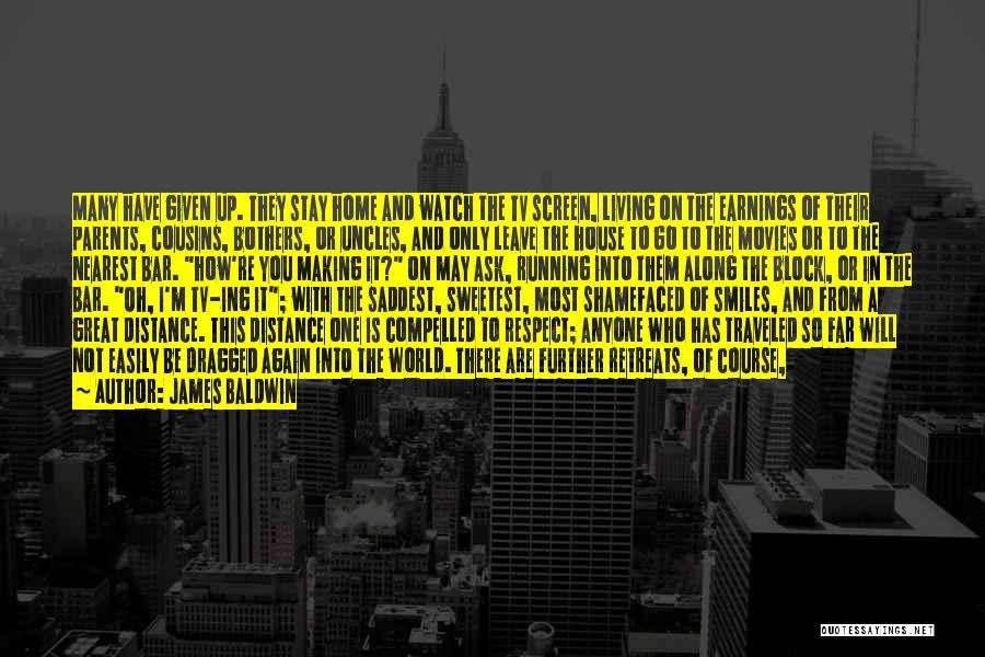 James Baldwin Quotes: Many Have Given Up. They Stay Home And Watch The Tv Screen, Living On The Earnings Of Their Parents, Cousins,