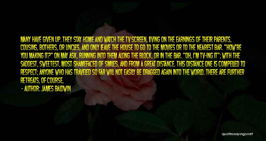 James Baldwin Quotes: Many Have Given Up. They Stay Home And Watch The Tv Screen, Living On The Earnings Of Their Parents, Cousins,