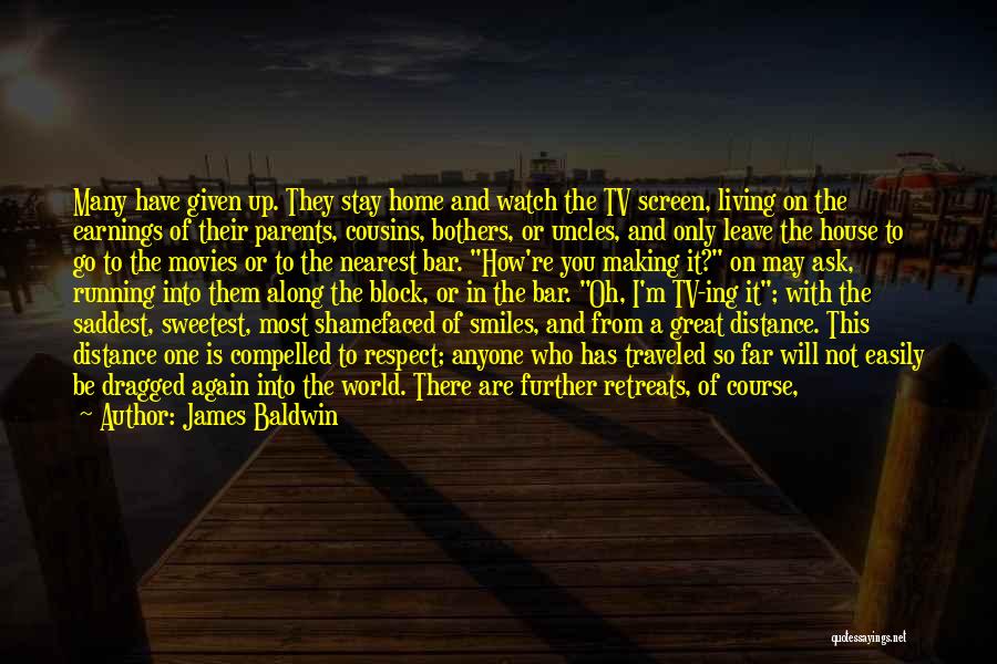 James Baldwin Quotes: Many Have Given Up. They Stay Home And Watch The Tv Screen, Living On The Earnings Of Their Parents, Cousins,