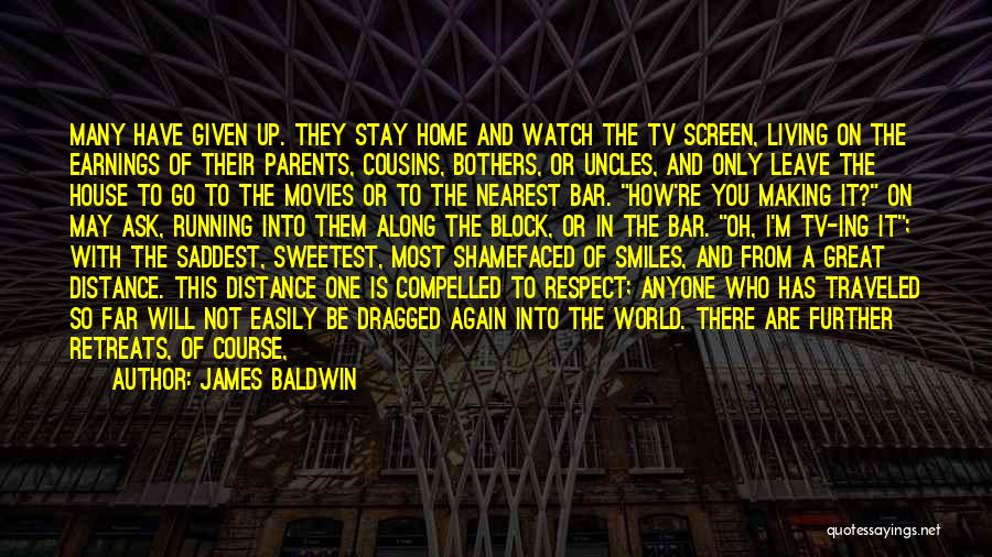 James Baldwin Quotes: Many Have Given Up. They Stay Home And Watch The Tv Screen, Living On The Earnings Of Their Parents, Cousins,