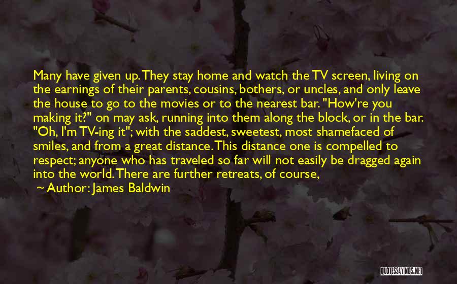 James Baldwin Quotes: Many Have Given Up. They Stay Home And Watch The Tv Screen, Living On The Earnings Of Their Parents, Cousins,