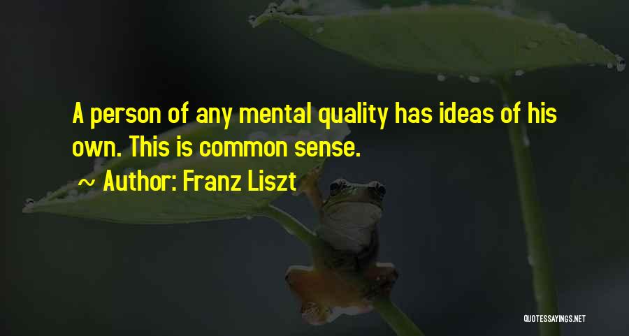 Franz Liszt Quotes: A Person Of Any Mental Quality Has Ideas Of His Own. This Is Common Sense.