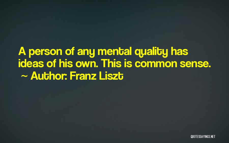 Franz Liszt Quotes: A Person Of Any Mental Quality Has Ideas Of His Own. This Is Common Sense.