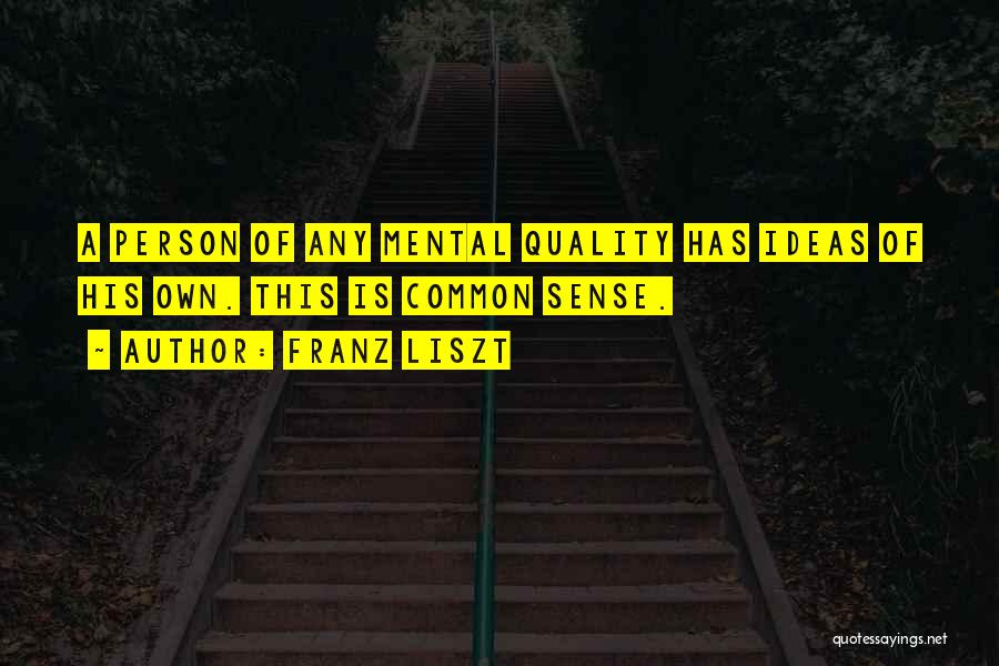 Franz Liszt Quotes: A Person Of Any Mental Quality Has Ideas Of His Own. This Is Common Sense.