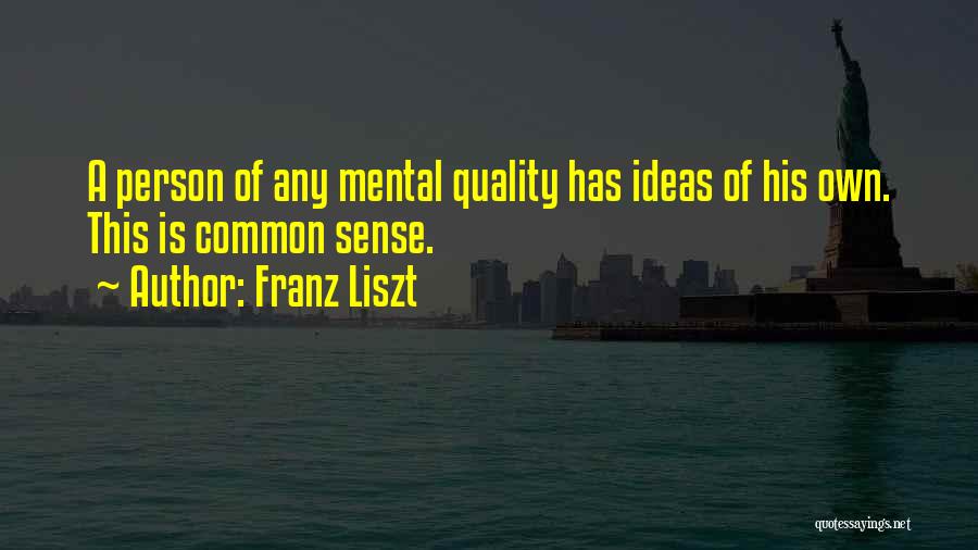 Franz Liszt Quotes: A Person Of Any Mental Quality Has Ideas Of His Own. This Is Common Sense.