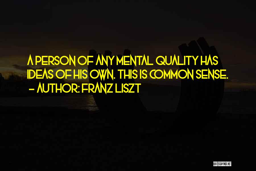 Franz Liszt Quotes: A Person Of Any Mental Quality Has Ideas Of His Own. This Is Common Sense.
