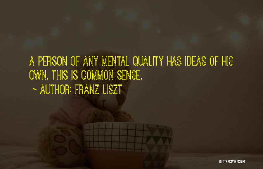 Franz Liszt Quotes: A Person Of Any Mental Quality Has Ideas Of His Own. This Is Common Sense.