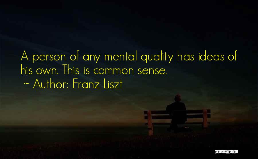 Franz Liszt Quotes: A Person Of Any Mental Quality Has Ideas Of His Own. This Is Common Sense.