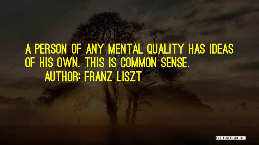 Franz Liszt Quotes: A Person Of Any Mental Quality Has Ideas Of His Own. This Is Common Sense.