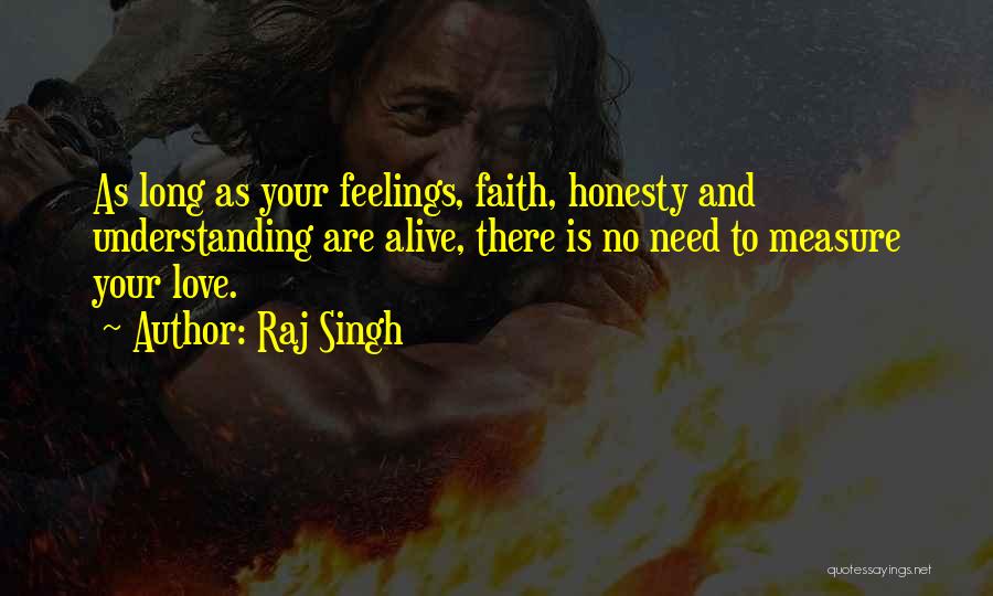 Raj Singh Quotes: As Long As Your Feelings, Faith, Honesty And Understanding Are Alive, There Is No Need To Measure Your Love.