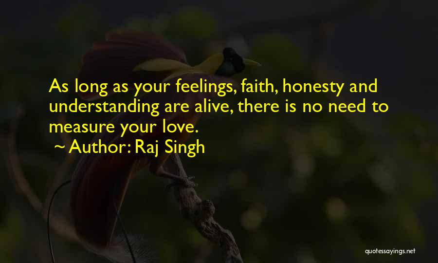 Raj Singh Quotes: As Long As Your Feelings, Faith, Honesty And Understanding Are Alive, There Is No Need To Measure Your Love.