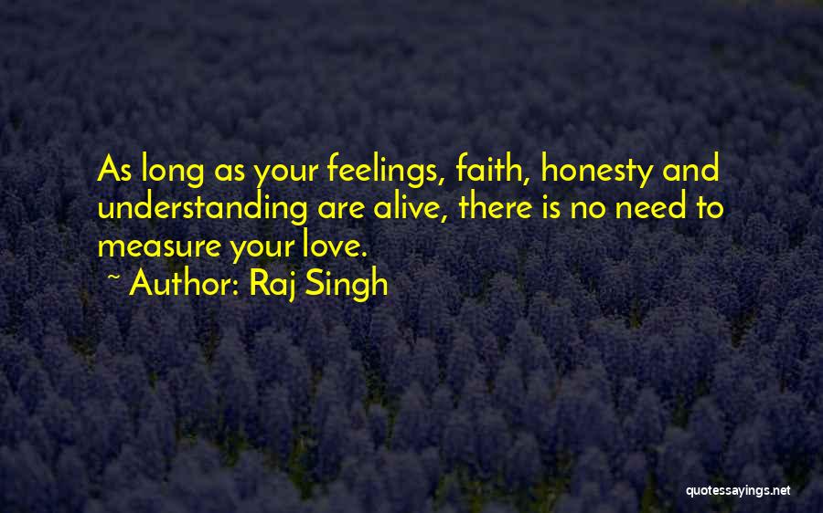 Raj Singh Quotes: As Long As Your Feelings, Faith, Honesty And Understanding Are Alive, There Is No Need To Measure Your Love.