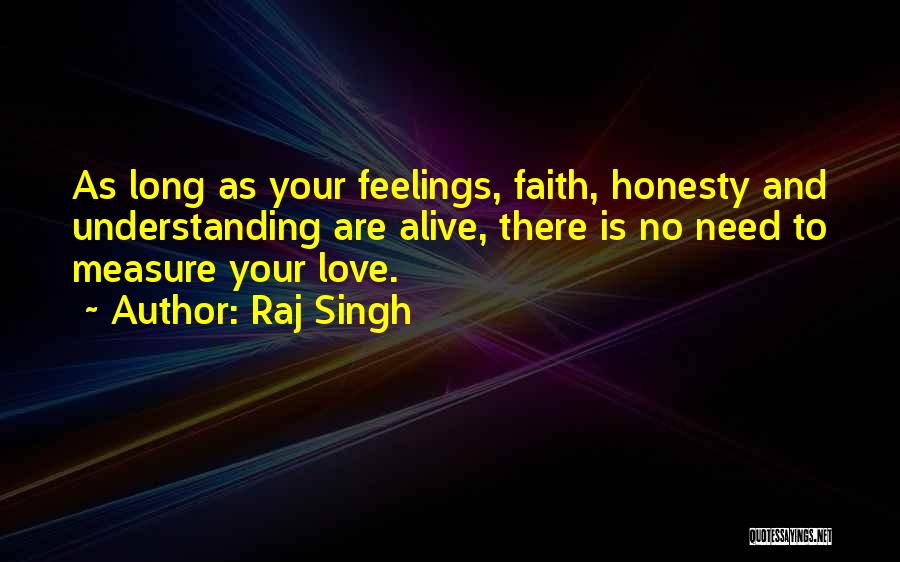 Raj Singh Quotes: As Long As Your Feelings, Faith, Honesty And Understanding Are Alive, There Is No Need To Measure Your Love.