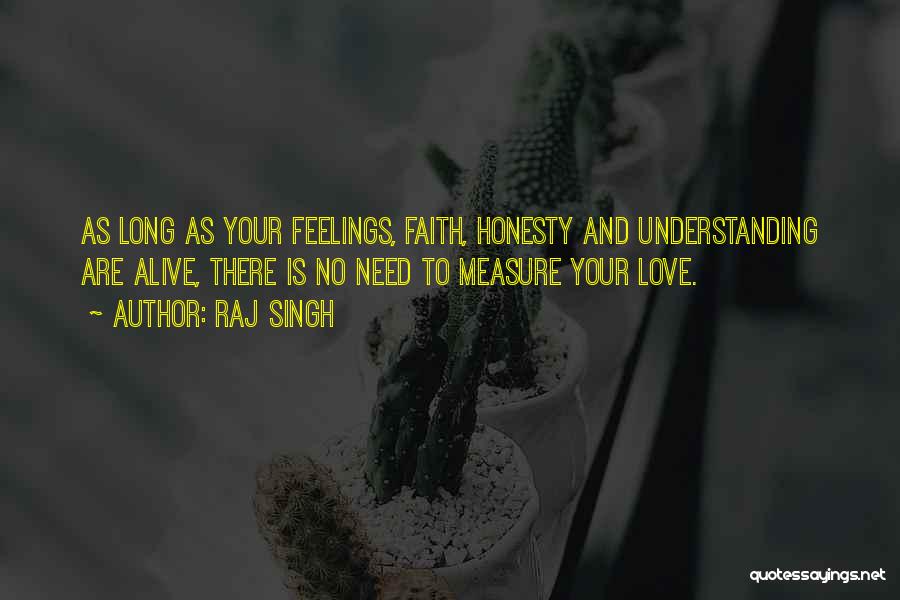 Raj Singh Quotes: As Long As Your Feelings, Faith, Honesty And Understanding Are Alive, There Is No Need To Measure Your Love.