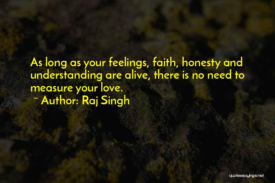 Raj Singh Quotes: As Long As Your Feelings, Faith, Honesty And Understanding Are Alive, There Is No Need To Measure Your Love.