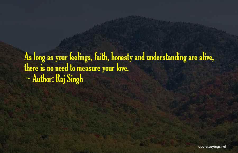 Raj Singh Quotes: As Long As Your Feelings, Faith, Honesty And Understanding Are Alive, There Is No Need To Measure Your Love.