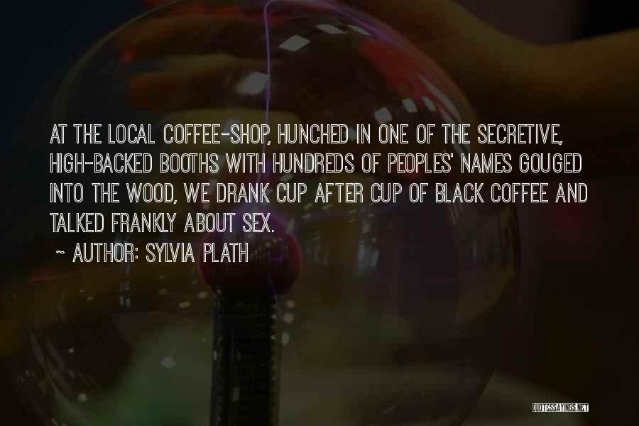 Sylvia Plath Quotes: At The Local Coffee-shop, Hunched In One Of The Secretive, High-backed Booths With Hundreds Of Peoples' Names Gouged Into The