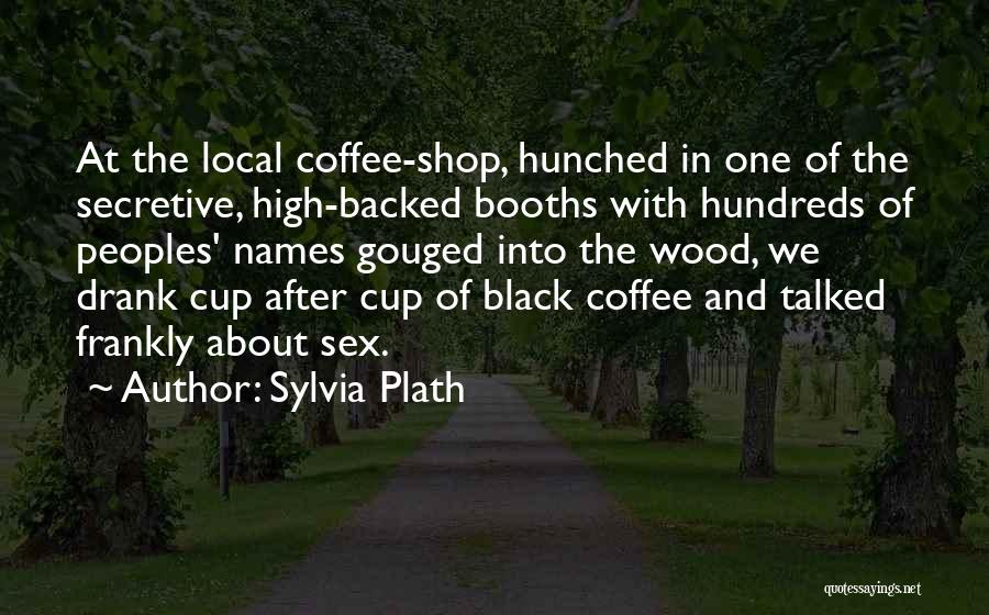 Sylvia Plath Quotes: At The Local Coffee-shop, Hunched In One Of The Secretive, High-backed Booths With Hundreds Of Peoples' Names Gouged Into The