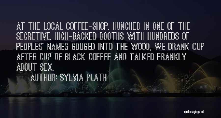 Sylvia Plath Quotes: At The Local Coffee-shop, Hunched In One Of The Secretive, High-backed Booths With Hundreds Of Peoples' Names Gouged Into The