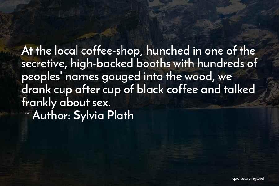 Sylvia Plath Quotes: At The Local Coffee-shop, Hunched In One Of The Secretive, High-backed Booths With Hundreds Of Peoples' Names Gouged Into The