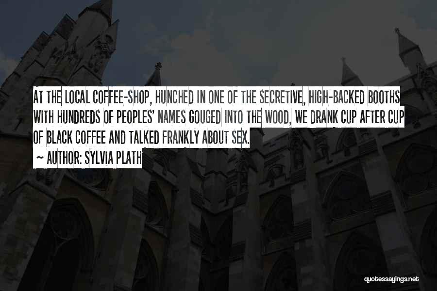 Sylvia Plath Quotes: At The Local Coffee-shop, Hunched In One Of The Secretive, High-backed Booths With Hundreds Of Peoples' Names Gouged Into The