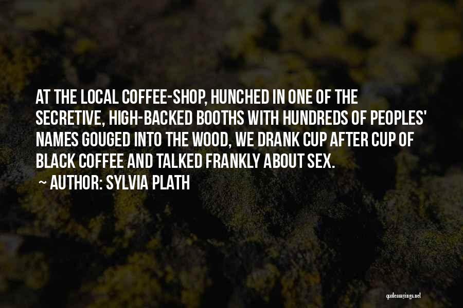 Sylvia Plath Quotes: At The Local Coffee-shop, Hunched In One Of The Secretive, High-backed Booths With Hundreds Of Peoples' Names Gouged Into The