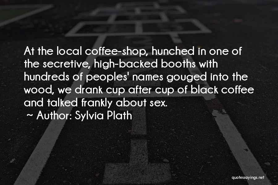 Sylvia Plath Quotes: At The Local Coffee-shop, Hunched In One Of The Secretive, High-backed Booths With Hundreds Of Peoples' Names Gouged Into The