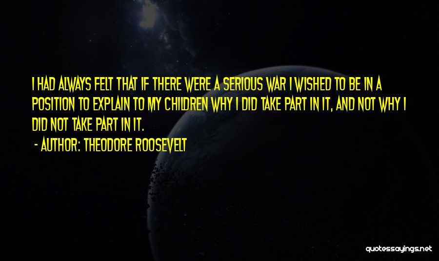Theodore Roosevelt Quotes: I Had Always Felt That If There Were A Serious War I Wished To Be In A Position To Explain