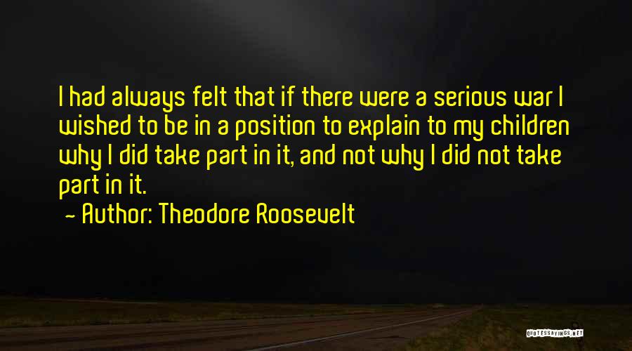 Theodore Roosevelt Quotes: I Had Always Felt That If There Were A Serious War I Wished To Be In A Position To Explain