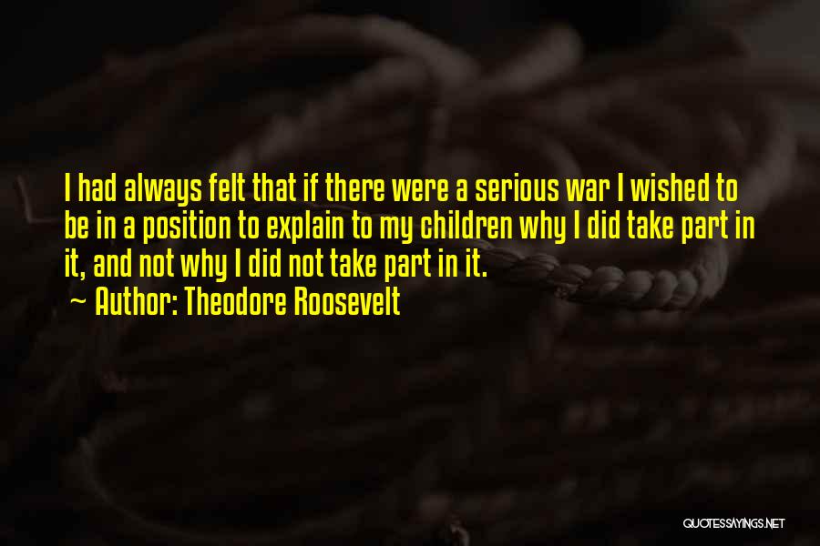 Theodore Roosevelt Quotes: I Had Always Felt That If There Were A Serious War I Wished To Be In A Position To Explain
