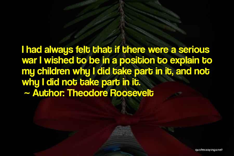 Theodore Roosevelt Quotes: I Had Always Felt That If There Were A Serious War I Wished To Be In A Position To Explain
